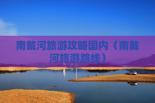 南戴河旅游攻略国内（南戴河旅游路线）