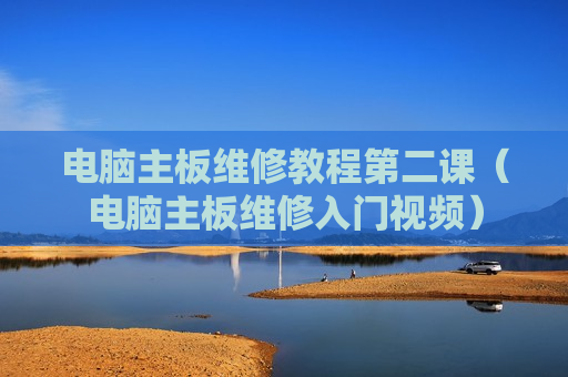 电脑主板维修教程第二课（电脑主板维修入门视频）