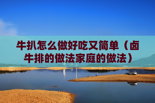 牛扒怎么做好吃又简单（卤牛排的做法家庭的做法）