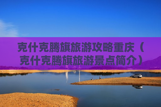 克什克腾旗旅游攻略重庆（克什克腾旗旅游景点简介）