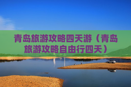 青岛旅游攻略四天游（青岛旅游攻略自由行四天）