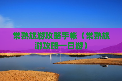 常熟旅游攻略手帐（常熟旅游攻略一日游）