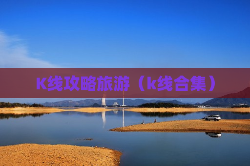 K线攻略旅游（k线合集）