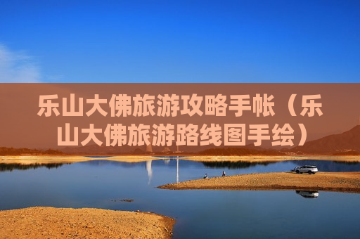 乐山大佛旅游攻略手帐（乐山大佛旅游路线图手绘）