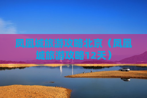 凤凰城旅游攻略北京（凤凰城旅游攻略12天）