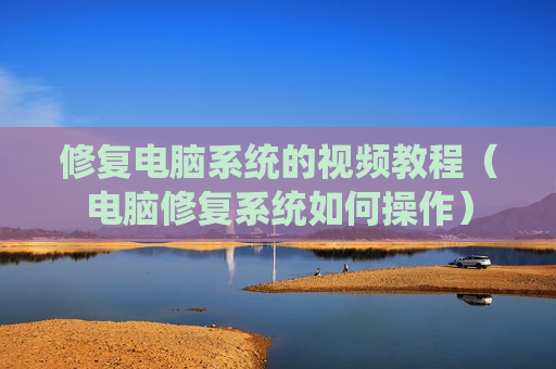 修复电脑系统的视频教程（电脑修复系统如何操作）