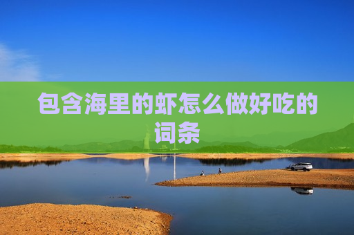 包含海里的虾怎么做好吃的词条