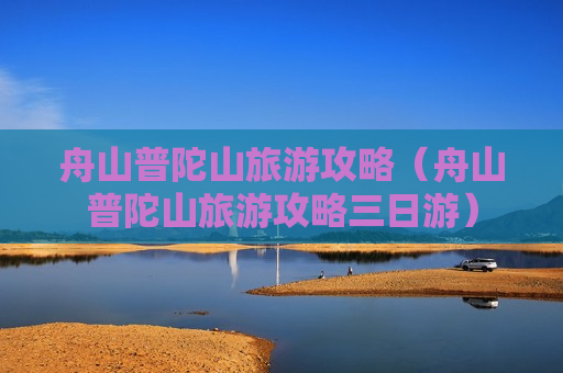 舟山普陀山旅游攻略（舟山普陀山旅游攻略三日游）