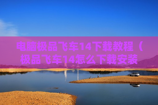 电脑极品飞车14下载教程（极品飞车14怎么下载安装）