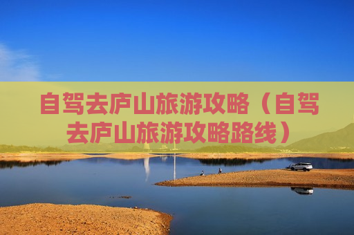 自驾去庐山旅游攻略（自驾去庐山旅游攻略路线）