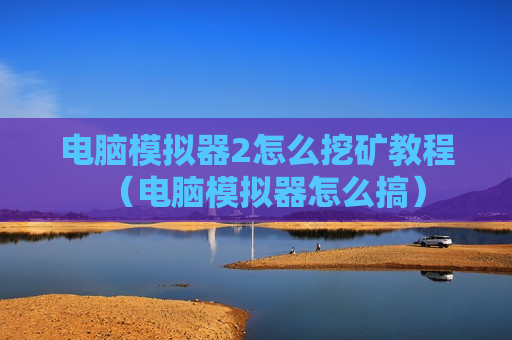 电脑模拟器2怎么挖矿教程（电脑模拟器怎么搞）