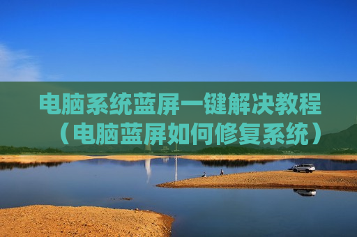 电脑系统蓝屏一键解决教程（电脑蓝屏如何修复系统）
