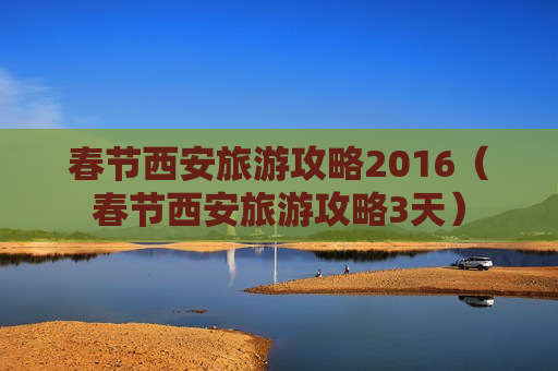 春节西安旅游攻略2016（春节西安旅游攻略3天）