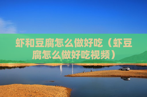 虾和豆腐怎么做好吃（虾豆腐怎么做好吃视频）