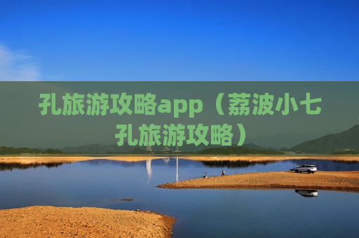 孔旅游攻略app（荔波小七孔旅游攻略）