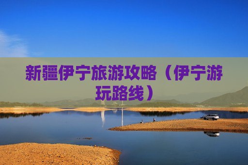 新疆伊宁旅游攻略（伊宁游玩路线）
