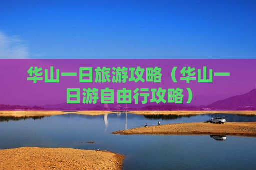 华山一日旅游攻略（华山一日游自由行攻略）