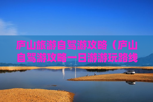 庐山旅游自驾游攻略（庐山自驾游攻略一日游游玩路线）