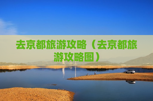 去京都旅游攻略（去京都旅游攻略图）