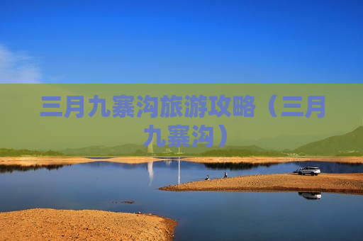 三月九寨沟旅游攻略（三月 九寨沟）
