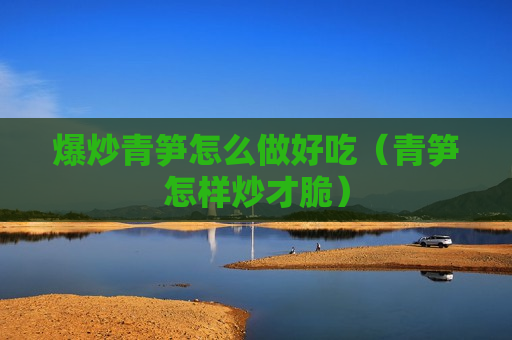 爆炒青笋怎么做好吃（青笋怎样炒才脆）