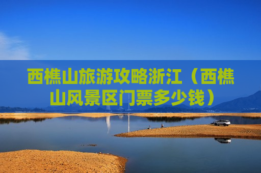 西樵山旅游攻略浙江（西樵山风景区门票多少钱）