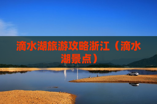 滴水湖旅游攻略浙江（滴水湖景点）