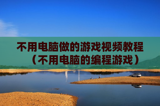 不用电脑做的游戏视频教程（不用电脑的编程游戏）
