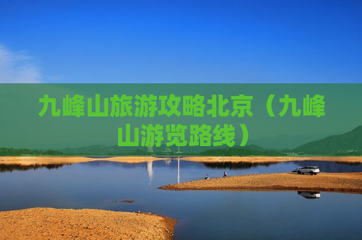 九峰山旅游攻略北京（九峰山游览路线）