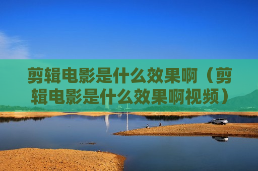 剪辑电影是什么效果啊（剪辑电影是什么效果啊视频）