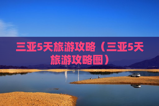 三亚5天旅游攻略（三亚5天旅游攻略图）