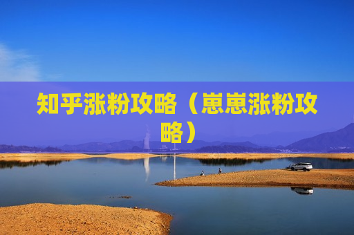 知乎涨粉攻略（崽崽涨粉攻略）