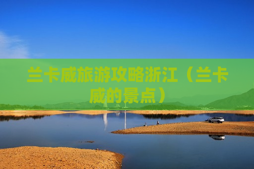 兰卡威旅游攻略浙江（兰卡威的景点）
