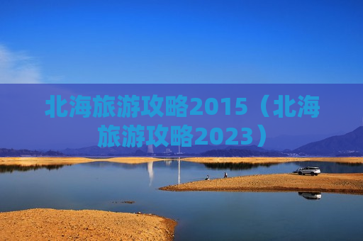 北海旅游攻略2015（北海旅游攻略2023）