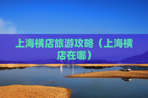 上海横店旅游攻略（上海横店在哪）