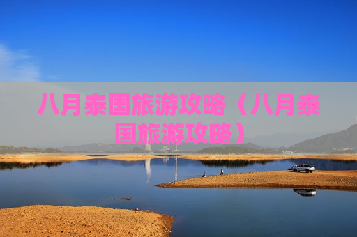 八月泰国旅游攻略（八月泰国旅游攻略）
