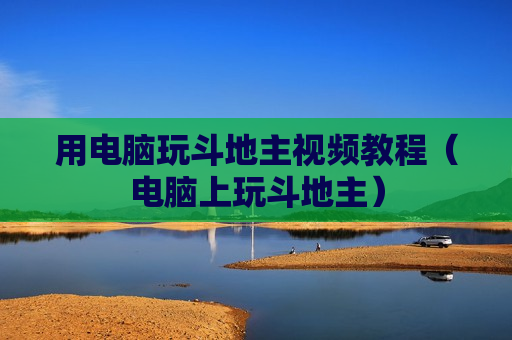 用电脑玩斗地主视频教程（电脑上玩斗地主）