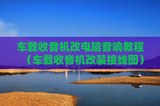 车载收音机改电脑音响教程（车载收音机改装接线图）