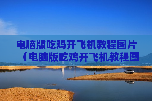 电脑版吃鸡开飞机教程图片（电脑版吃鸡开飞机教程图片怎么弄）
