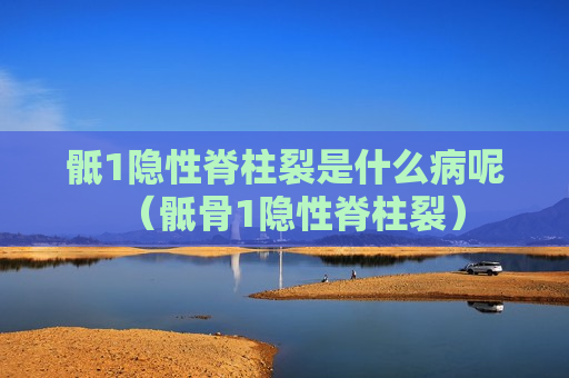 骶1隐性脊柱裂是什么病呢（骶骨1隐性脊柱裂）