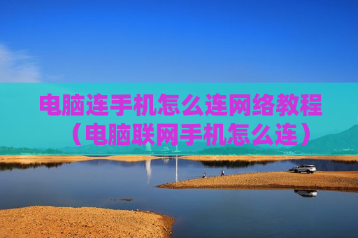 电脑连手机怎么连网络教程（电脑联网手机怎么连）