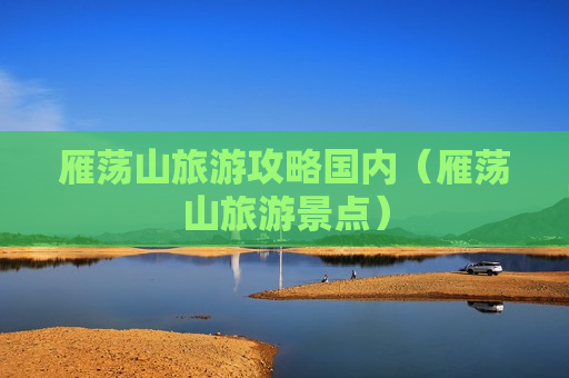 雁荡山旅游攻略国内（雁荡山旅游景点）