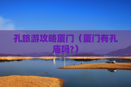 孔旅游攻略厦门（厦门有孔庙吗?）