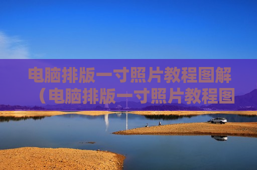 电脑排版一寸照片教程图解（电脑排版一寸照片教程图解怎么弄）