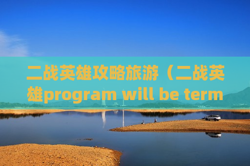 二战英雄攻略旅游（二战英雄program will be terminated）