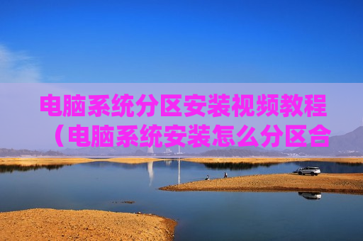 电脑系统分区安装视频教程（电脑系统安装怎么分区合理）