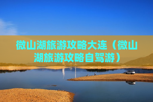 微山湖旅游攻略大连（微山湖旅游攻略自驾游）
