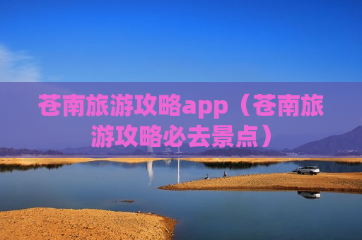 苍南旅游攻略app（苍南旅游攻略必去景点）