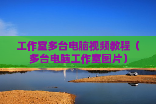 工作室多台电脑视频教程（多台电脑工作室图片）