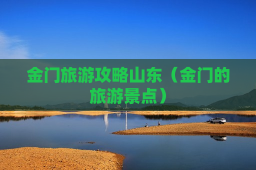 金门旅游攻略山东（金门的旅游景点）